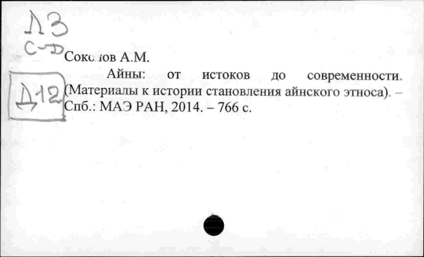 ﻿Соке юв А.М.
Айны: от истоков до современности. Материалы к истории становления айнского этноса). -пб.: МАЭ РАН, 2014. - 766 с.